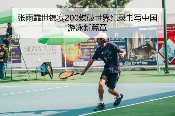 张雨霏世锦赛200蝶破世界纪录书写中国游泳新篇章